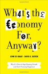 What's the Economy For, Anyway?: Why It's Time to Stop Chasing Growth and Start Pursuing Happiness - David Batker, John De Graaf