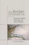 The Border Crossed Us: Rhetorics of Borders, Citizenship, and Latina/o Identity - Josue David Cisneros