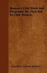 Woman's Club Work and Programs; Or, First Aid to Club Women - Caroline French Benton