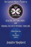 The Lipstick Mystic's Guide to Time Traveling, Healing the Time Body and Finding the Best Possible Timeline (While Others Do the Apocalypso Dance) - Jennifer Shepherd