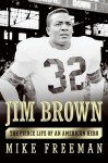 Jim Brown: The Fierce Life of an American Hero - Mike Freeman