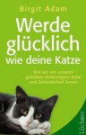 Werde glücklich wie deine Katze: Wie wir von unseren geliebten Stubentigern Ruhe und Zufriedenheit lernen (German Edition) - Birgit Adam, Roberto Neko