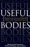 Useful Bodies: Humans in the Service of Medical Science in the Twentieth Century - Jordan Goodman