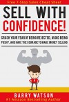 Sell With Confidence!: Crush Your Fear of Being Rejected, Avoid Being Pushy, and Have the Courage to Make Money Selling. - Barry Watson