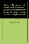 Grove's Dictionary of music and musicians : American supplement : being the sixth volume of the complete work - George Grove