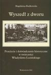 Wyszedł z dworu : przeżycie i doświadczenie historyczne w twórczości Władysława Łozińskiego - Magdalena Rudkowska