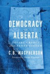 Democracy in Alberta: Social Credit and the Party System - C B MacPherson