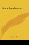 How to Grow Success - Elizabeth Towne