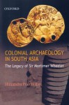 Colonial Archaeology In South Asia: The Legacy Of Sir Mortimer Wheeler - Himanshu Prabha Ray