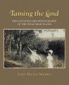 Taming the Land: The Lost Postcard Photographs of the Texas High Plains - John Miller Morris