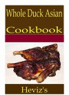 Whole Duck Asian 101. Delicious, Nutritious, Low Budget, Mouth Watering Whole Duck Asian Cookbook - Heviz's