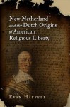 New Netherland and the Dutch Origins of American Religious Liberty - Evan Haefeli