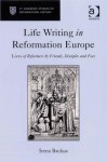 Life Writing in Reformation Europe: Lives of Reformers by Friends, Disciples and Foes - Irena Dorota Backus