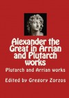 Alexander the Great in Arrian and Plutarch works: Plutarch and Arrian works - Gregory Zorzos