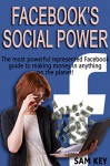 Facebook Social Power: The Most Powerful Represented Facebook Guide to Making Money on anything on the Planet! (Facebook, Twitter, Facebook Marketing, ... Online Marketing, Facebook Advertising) - Sam Key