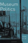 Museum Politics: Power Plays at the Exhibition - Timothy W. Luke