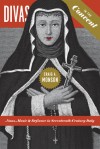 Divas in the Convent: Nuns, Music, and Defiance in Seventeenth-Century Italy - Craig A. Monson