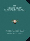 The Philosophy of Spiritual Intercourse - Andrew Jackson Davis