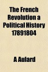 The French Revolution a Political History 17891804 - A. Aulard