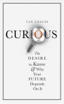 Curious: The Desire to Know and Why Your Future Depends On It - Ian Leslie