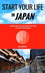 Start Your Life in Japan: A Guide to Jobs, Visas and Living Out Your Dream in The Land of The Rising Sun - Ken Lawrence