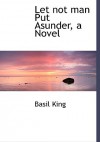 Let Not Man Put Asunder, a Novel - Basil King