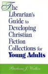 The Librarian's Guide To Developing Christian Fiction Collections For Young Adults - Barbara J. Walker