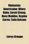 Violoniste Amricaine: Hilary Hahn, Sarah Chang, Rose Maddox, Regina Carter, Talia Balsam - Livres Groupe