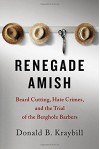 Renegade Amish: Beard Cutting, Hate Crimes, and the Trial of the Bergholz Barbers - Donald B. Kraybill