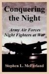 Conquering the Night: Army Air Forces Night Fighters at War - Stephen L. McFarland