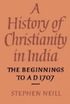 A History of Christianity in India: The Beginnings to Ad 1707 - Stephen Neill