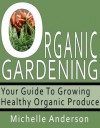 Organic Gardening: Your Guide to Growing Healthy Organic Produce - Michelle Anderson