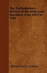 The Parliamentary History of the Irish Land Question, from 1829 to 1869 - Richard Barry O'Brien