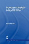 Technique and Sensibility in the Fiction and Poetry of Raymond Carver - Arthur F. Bethea