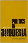 Politics In Rhodesia; White Power In An African State - Larry W. Bowman