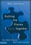 Putting the Pieces Back Together: How Real Life and Real Faith Connect - Mel Lawrenz