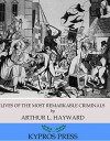 Lives of The Most Remarkable Criminals Who have been Condemned and Executed for Murder, the Highway, Housebreaking, Street Robberies, Coining or Other Offences - Arthur L. Hayward