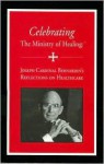 Celebrating The Ministry Of Healing: Joseph Cardinal Bernardin's Reflections On Health Care - Joseph Bernardin