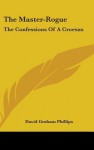 The Master-Rogue: The Confessions of a Croesus - David Graham Phillips