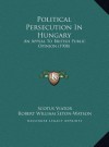 Political Persecution In Hungary: An Appeal To British Public Opinion (1908) - Scotus Viator, R.W. Seton-Watson