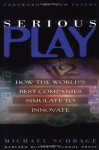 Serious Play: How the World's Best Companies Simulate to Innovate - Michael Schrage