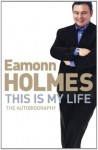 This Is My Life: Eamonn Holmes: The Autobiography - Eamonn Holmes