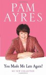 You Made Me Late Again!: My New Collection - Pam Ayres