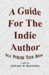 A Guide For The Indie Author: Self Publish Your Book - Edward Hackemer