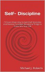 Self- Discipline: 7 Proven Steps How to Build Self-Discipline and Receive Incredible Wonderful Things to Come Into Your Life - Michael J. Roberts