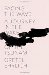 Facing the Wave: A Journey in the Wake of the Tsunami (Audio) - Gretel Ehrlich