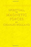 Spiritual, or Magnetic Forces - Charles Holland