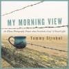 My Morning View: An iPhone Photography Project about Gratitude, Grief & Good Coffee - Tammy Strobel