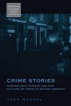 Crime Stories: Criminalistic Fantasy and the Culture of Crisis in Weimar Germany - Todd Herzog