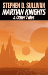 Martian Knights & Other Tales - Stephen D. Sullivan